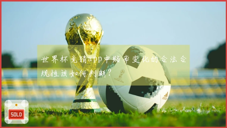 世界杯竞猜app中赔率变化的合法合规性该如何判断？