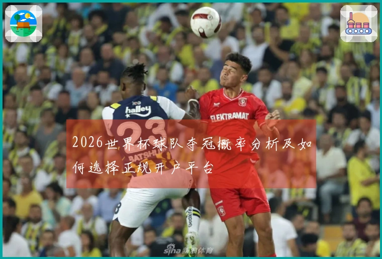 2026世界杯球队夺冠概率分析及如何选择正规开户平台