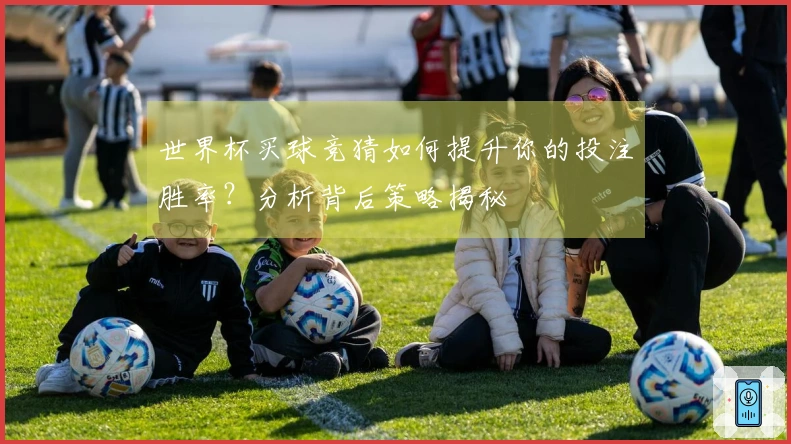 世界杯买球竞猜如何提升你的投注胜率？分析背后策略揭秘