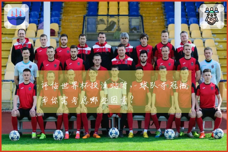 评估世界杯投注站时,球队夺冠概率你需考虑哪些因素?