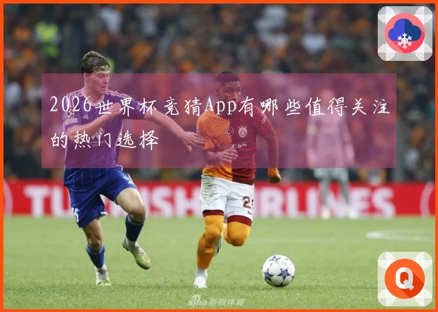 2026世界杯竞猜App有哪些值得关注的热门选择