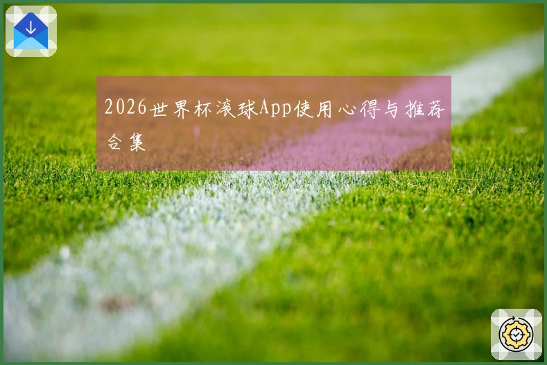 2026世界杯滚球App使用心得与推荐合集