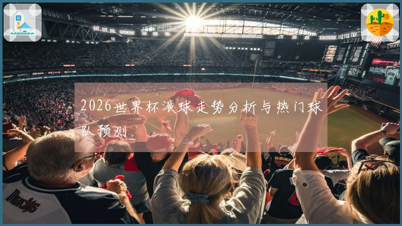 2026世界杯滚球走势分析与热门球队预测