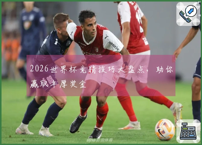 2026世界杯竞猜技巧大盘点，助你赢取丰厚奖金