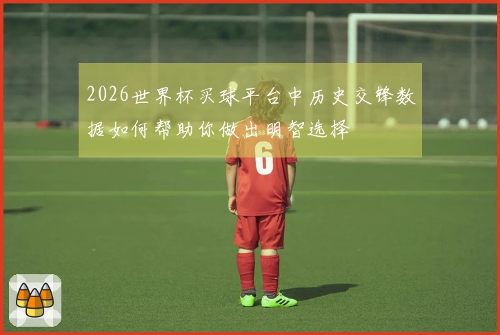 2026世界杯买球平台中历史交锋数据如何帮助你做出明智选择