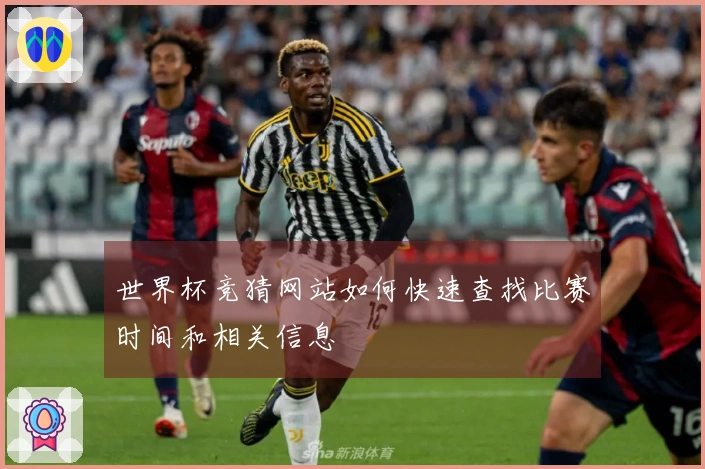 世界杯竞猜网站如何快速查找比赛时间和相关信息