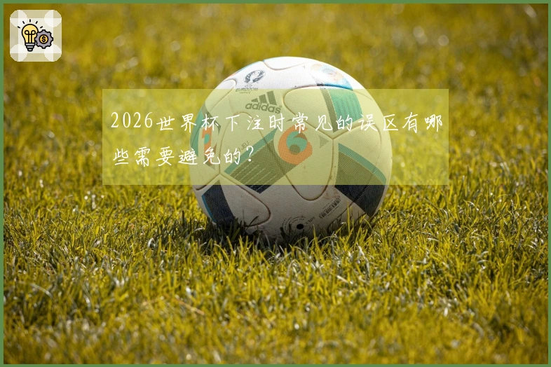 2026世界杯下注时常见的误区有哪些需要避免的?