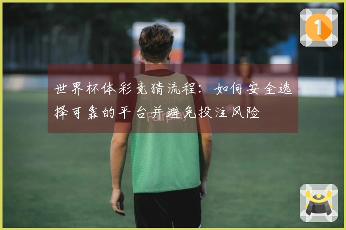 世界杯体彩竞猜流程：如何安全选择可靠的平台并避免投注风险