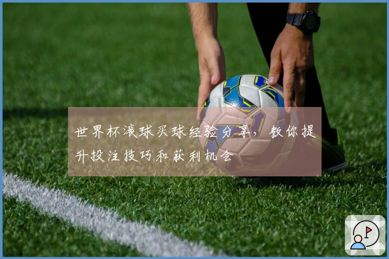 世界杯滚球买球经验分享，教你提升投注技巧和获利机会