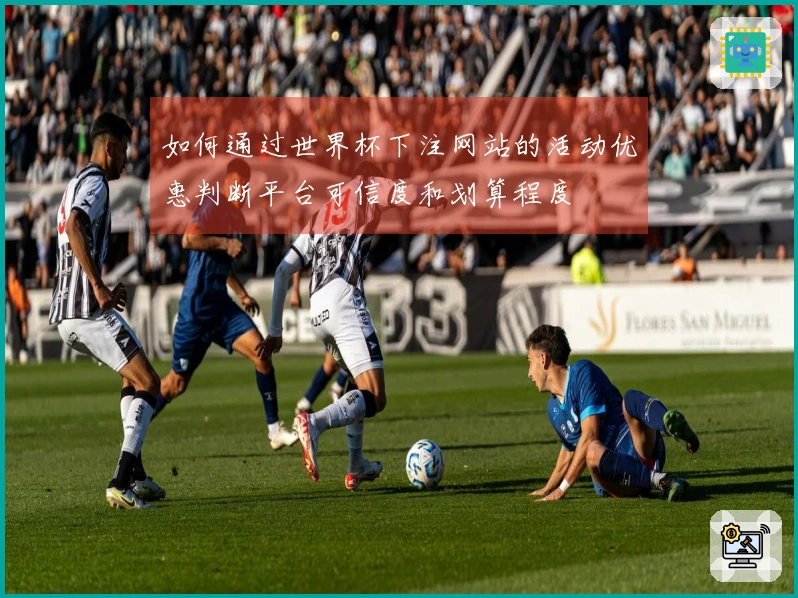如何通过世界杯下注网站的活动优惠判断平台可信度和划算程度