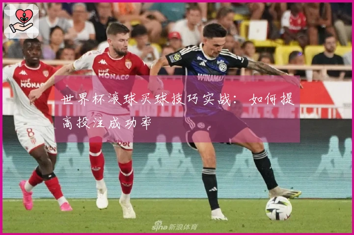世界杯滚球买球技巧实战：如何提高投注成功率