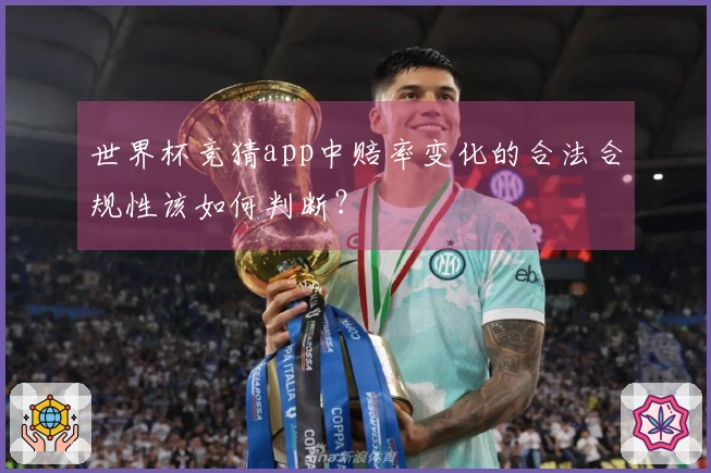世界杯竞猜app中赔率变化的合法合规性该如何判断？