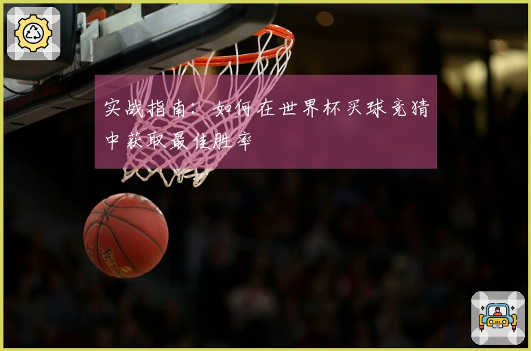 实战指南：如何在世界杯买球竞猜中获取最佳胜率