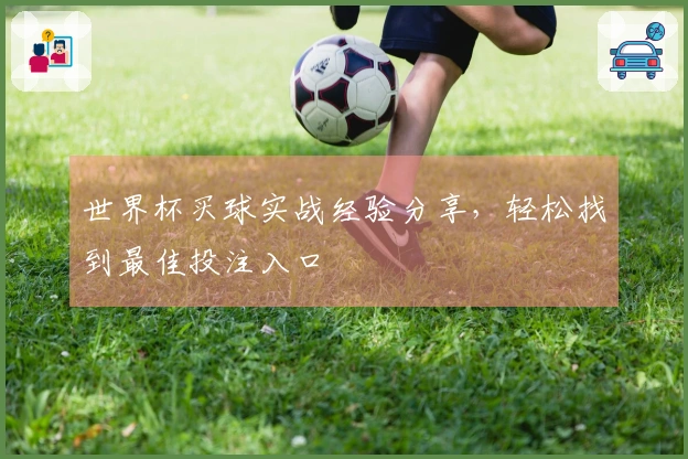 世界杯买球实战经验分享，轻松找到最佳投注入口
