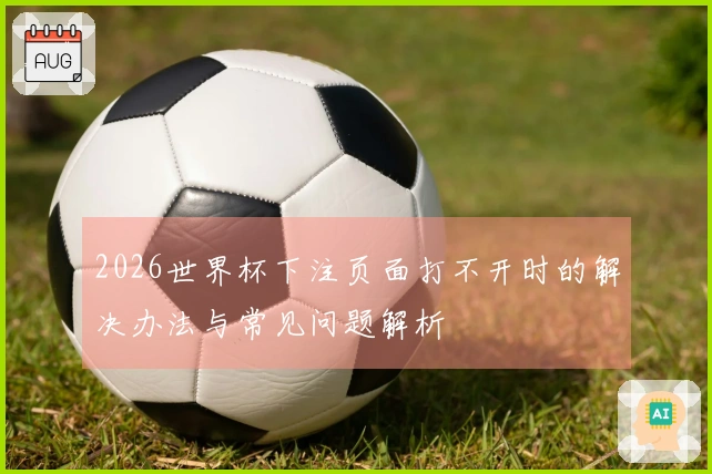 2026世界杯下注页面打不开时的解决办法与常见问题解析