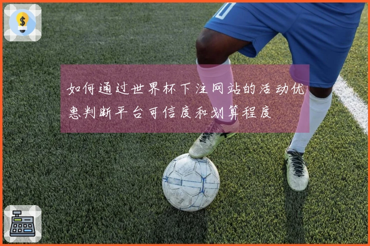 如何通过世界杯下注网站的活动优惠判断平台可信度和划算程度