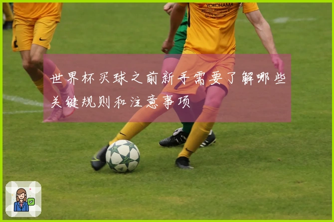 世界杯买球之前新手需要了解哪些关键规则和注意事项