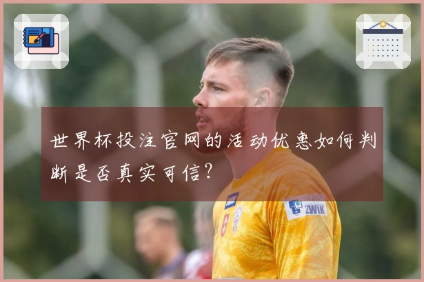 世界杯投注官网的活动优惠如何判断是否真实可信？