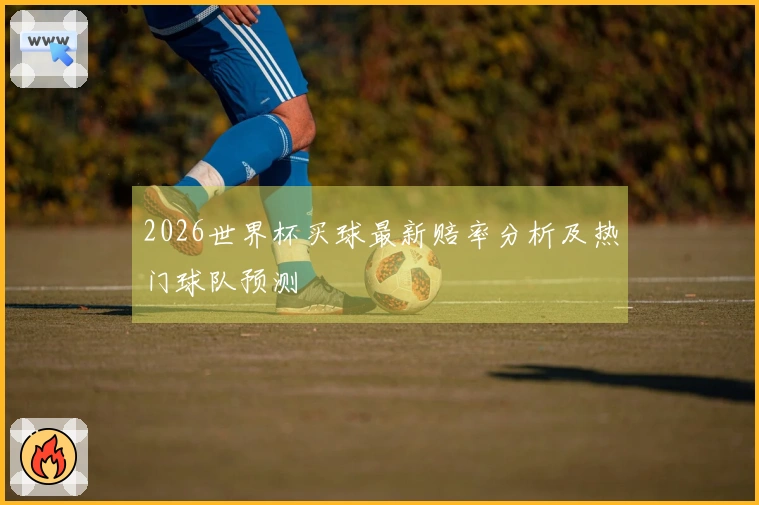 2026世界杯买球最新赔率分析及热门球队预测