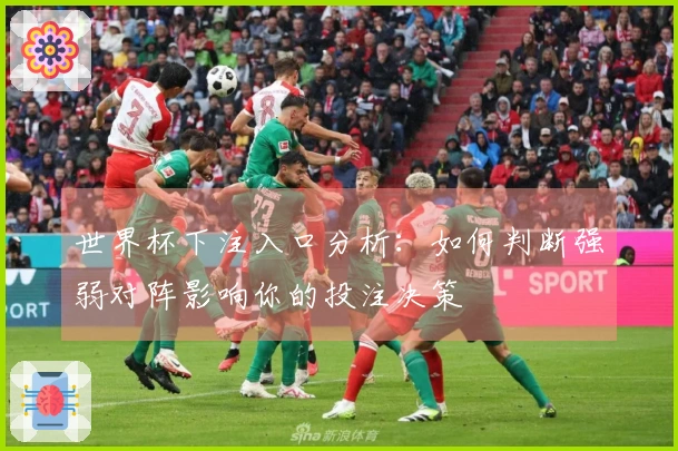 世界杯下注入口分析：如何判断强弱对阵影响你的投注决策