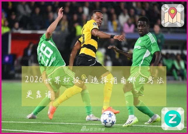 2026世界杯投注选择指南哪些方法更靠谱
