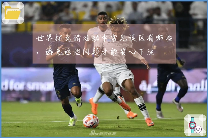 世界杯竞猜活动中常见误区有哪些，避免这些问题才能安心下注