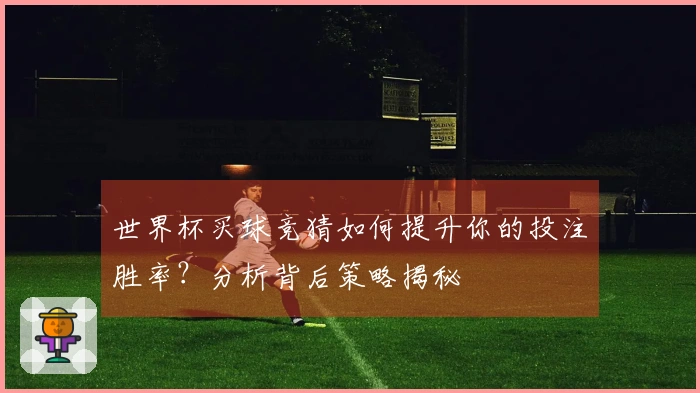 世界杯买球竞猜如何提升你的投注胜率？分析背后策略揭秘