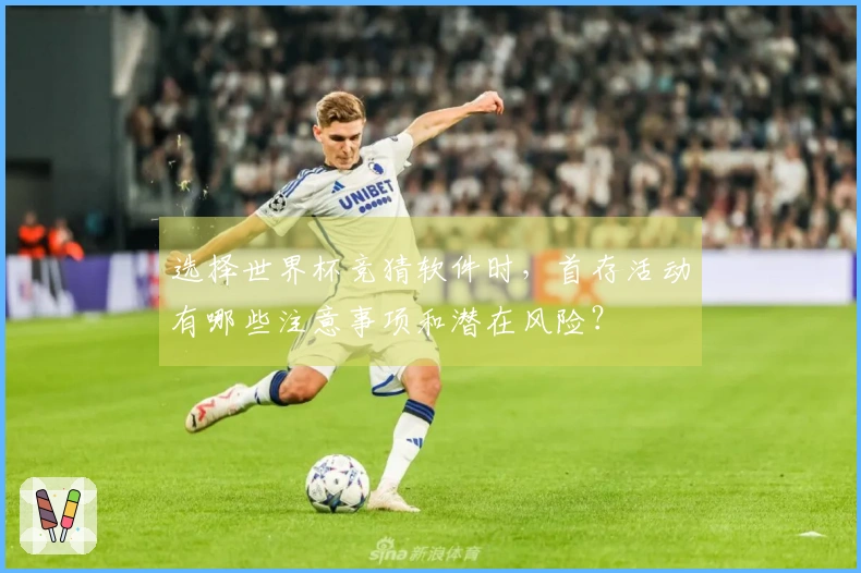 选择世界杯竞猜软件时,首存活动有哪些注意事项和潜在风险?