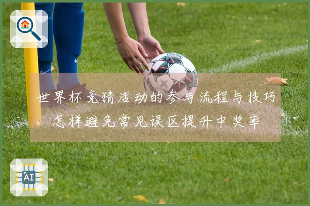 世界杯竞猜活动的参与流程与技巧，怎样避免常见误区提升中奖率