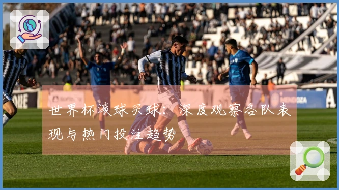 世界杯滚球买球：深度观察各队表现与热门投注趋势