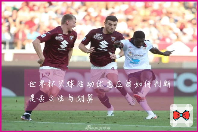 世界杯买球活动优惠应该如何判断是否合法与划算