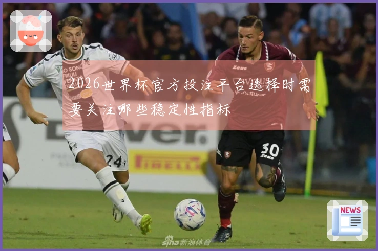 2026世界杯官方投注平台选择时需要关注哪些稳定性指标