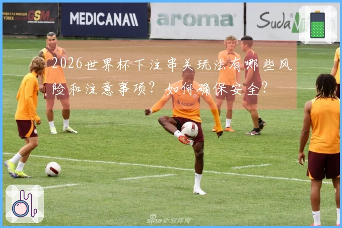 2026世界杯下注串关玩法有哪些风险和注意事项？如何确保安全？