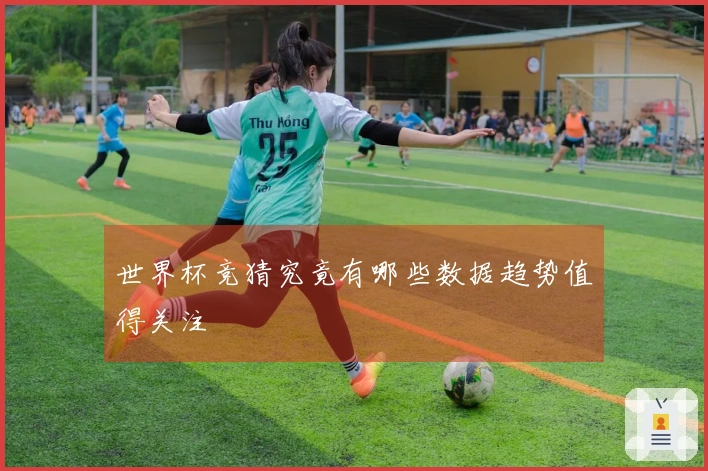 世界杯竞猜究竟有哪些数据趋势值得关注