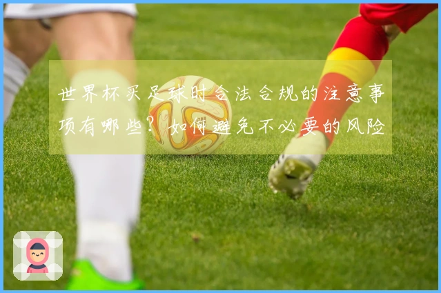 世界杯买足球时合法合规的注意事项有哪些？如何避免不必要的风险？