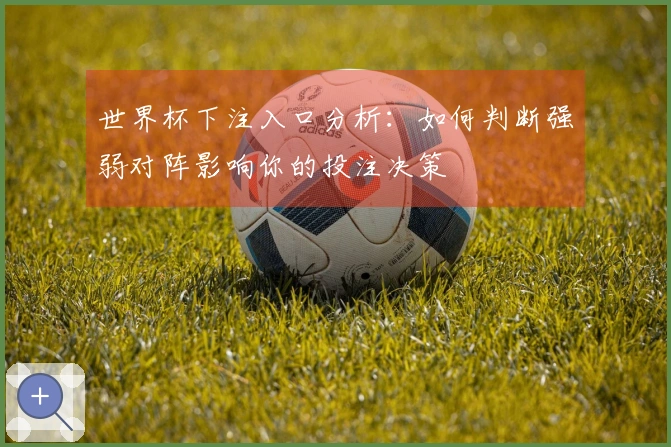世界杯下注入口分析：如何判断强弱对阵影响你的投注决策