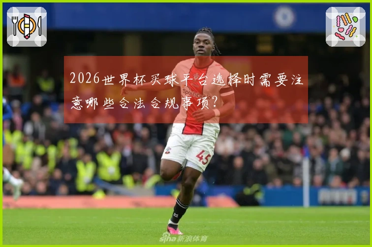 2026世界杯买球平台选择时需要注意哪些合法合规事项？